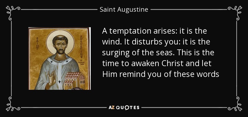 A temptation arises: it is the wind. It disturbs you: it is the surging of the seas. This is the time to awaken Christ and let Him remind you of these words - Saint Augustine