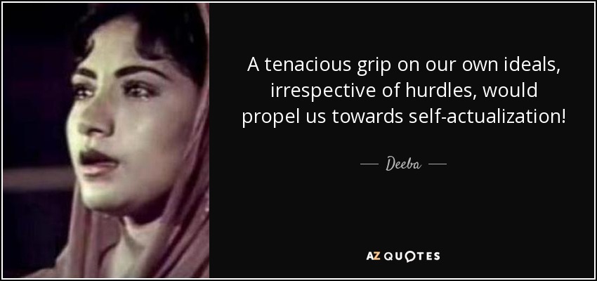 A tenacious grip on our own ideals, irrespective of hurdles, would propel us towards self-actualization! - Deeba