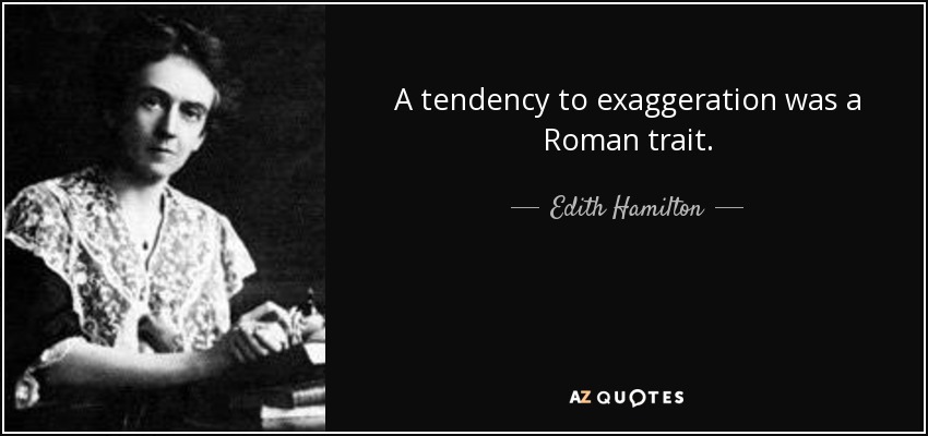 A tendency to exaggeration was a Roman trait. - Edith Hamilton