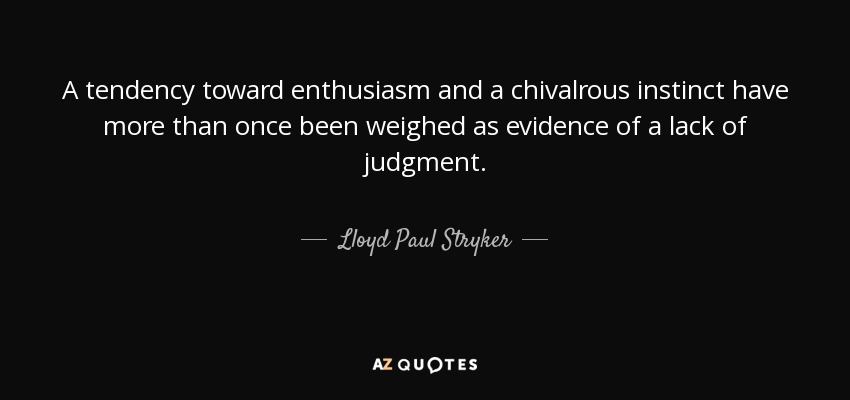 A tendency toward enthusiasm and a chivalrous instinct have more than once been weighed as evidence of a lack of judgment. - Lloyd Paul Stryker