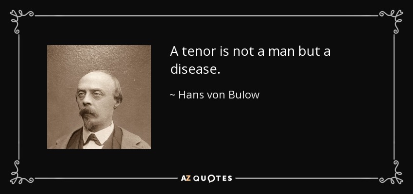 A tenor is not a man but a disease. - Hans von Bulow