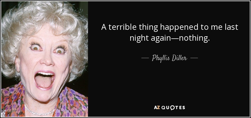 A terrible thing happened to me last night again—nothing. - Phyllis Diller