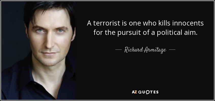 A terrorist is one who kills innocents for the pursuit of a political aim. - Richard Armitage