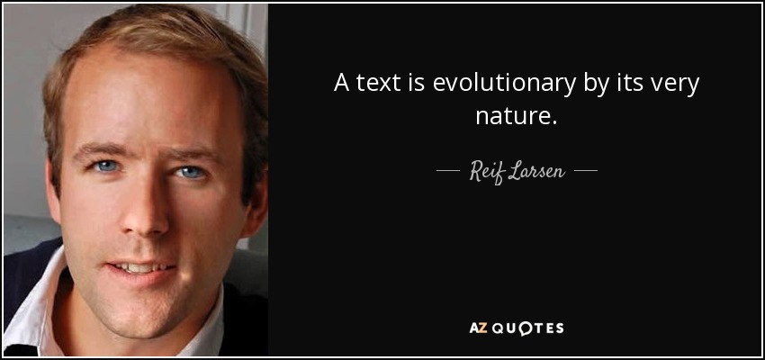 A text is evolutionary by its very nature. - Reif Larsen