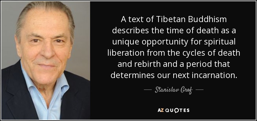 A text of Tibetan Buddhism describes the time of death as a unique opportunity for spiritual liberation from the cycles of death and rebirth and a period that determines our next incarnation. - Stanislav Grof