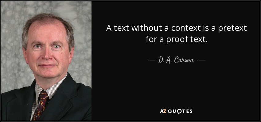 A text without a context is a pretext for a proof text. - D. A. Carson
