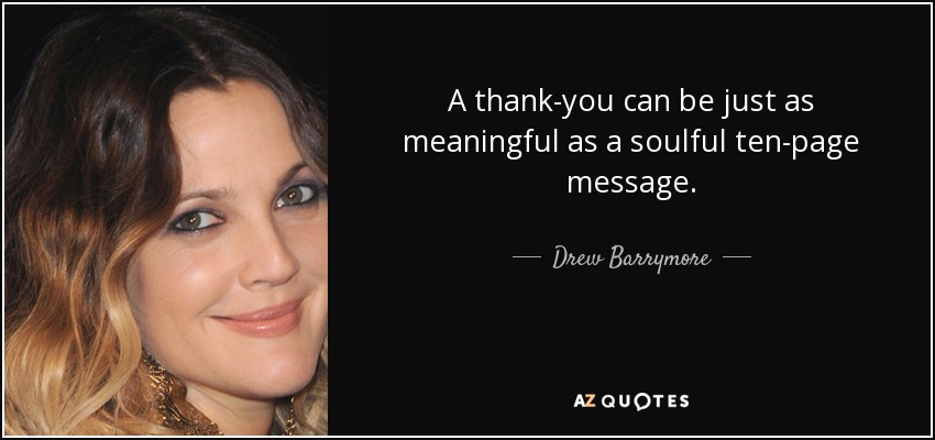 A thank-you can be just as meaningful as a soulful ten-page message. - Drew Barrymore