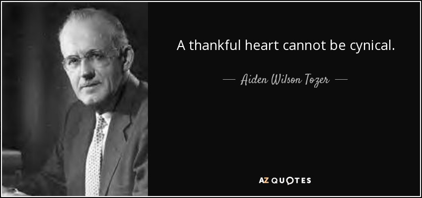 A thankful heart cannot be cynical. - Aiden Wilson Tozer