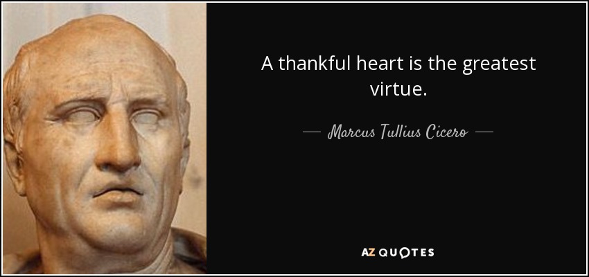 A thankful heart is the greatest virtue. - Marcus Tullius Cicero
