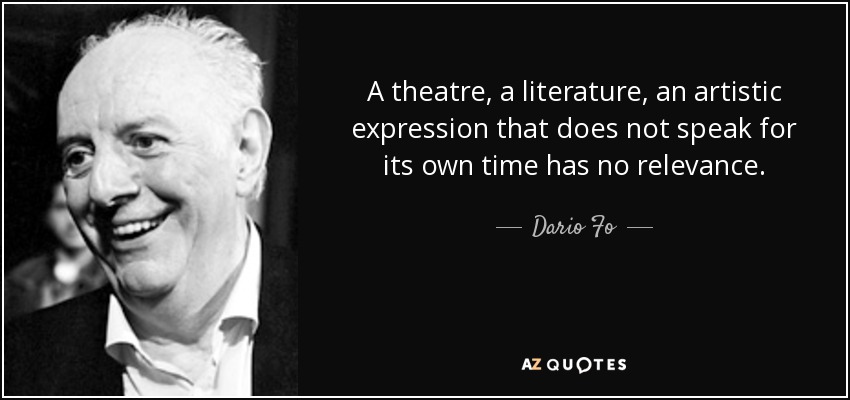 A theatre, a literature, an artistic expression that does not speak for its own time has no relevance. - Dario Fo