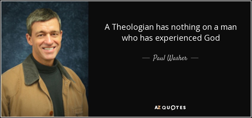A Theologian has nothing on a man who has experienced God - Paul Washer