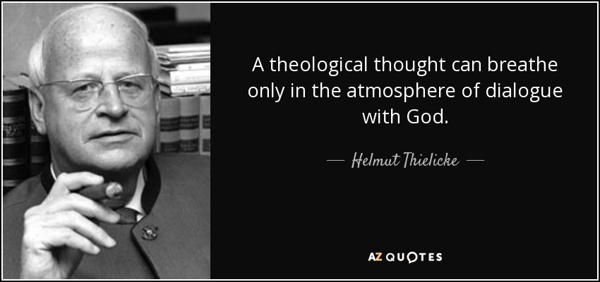 A theological thought can breathe only in the atmosphere of dialogue with God. - Helmut Thielicke