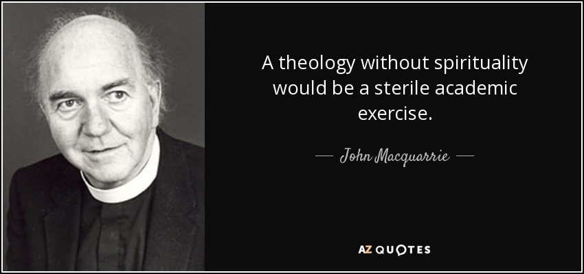 A theology without spirituality would be a sterile academic exercise. - John Macquarrie