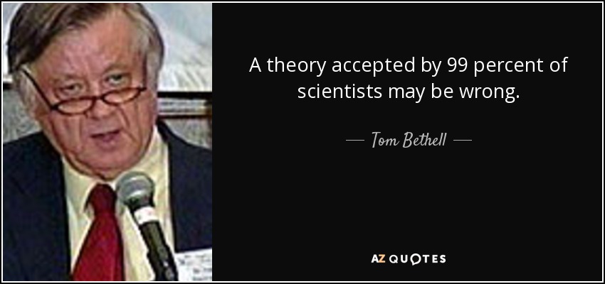 A theory accepted by 99 percent of scientists may be wrong. - Tom Bethell
