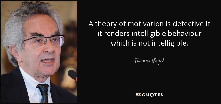 A theory of motivation is defective if it renders intelligible behaviour which is not intelligible. - Thomas Nagel