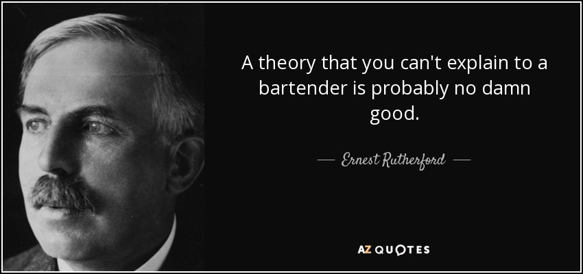 A theory that you can't explain to a bartender is probably no damn good. - Ernest Rutherford