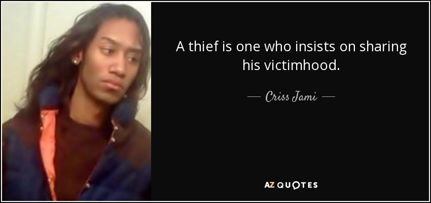 A thief is one who insists on sharing his victimhood. - Criss Jami
