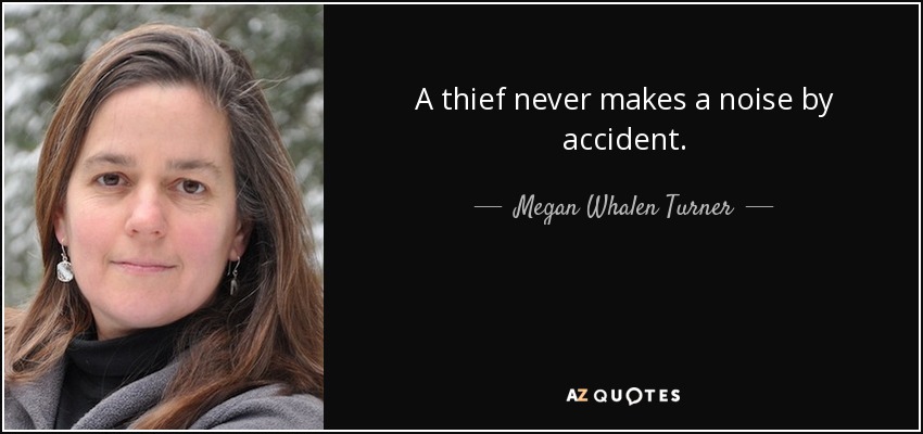 A thief never makes a noise by accident. - Megan Whalen Turner