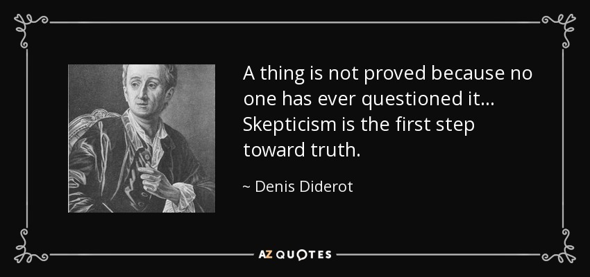 A thing is not proved because no one has ever questioned it... Skepticism is the first step toward truth. - Denis Diderot