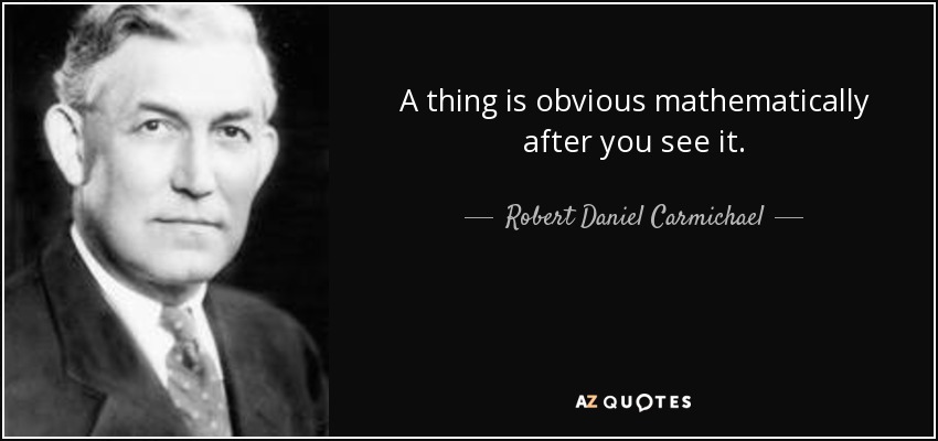 A thing is obvious mathematically after you see it. - Robert Daniel Carmichael
