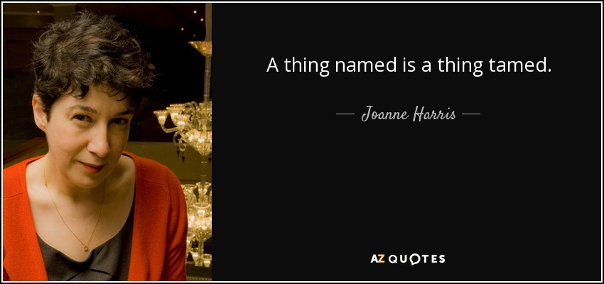 A thing named is a thing tamed. - Joanne Harris