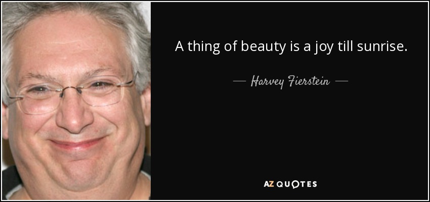 A thing of beauty is a joy till sunrise. - Harvey Fierstein