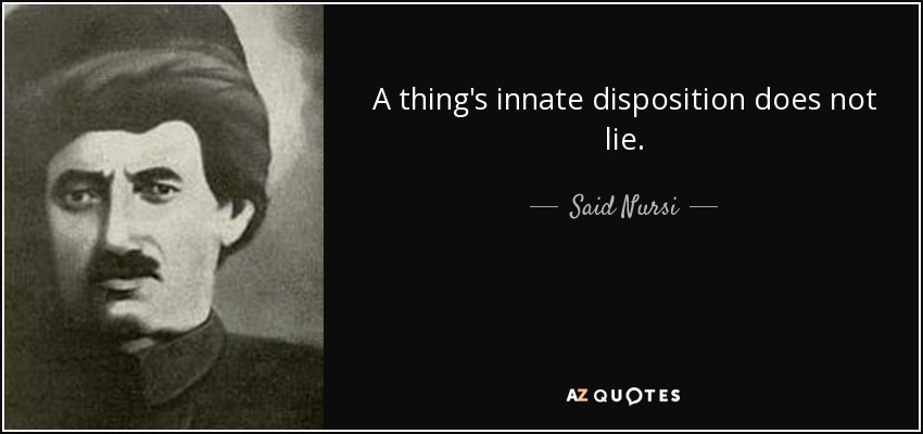 A thing's innate disposition does not lie. - Said Nursi