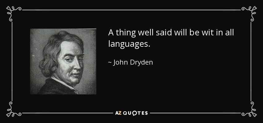 A thing well said will be wit in all languages. - John Dryden