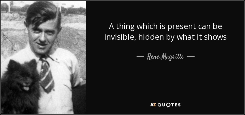 A thing which is present can be invisible, hidden by what it shows - Rene Magritte