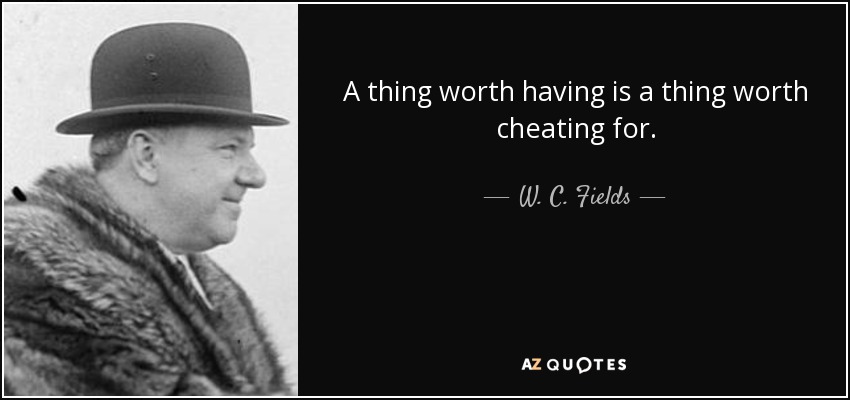 A thing worth having is a thing worth cheating for. - W. C. Fields