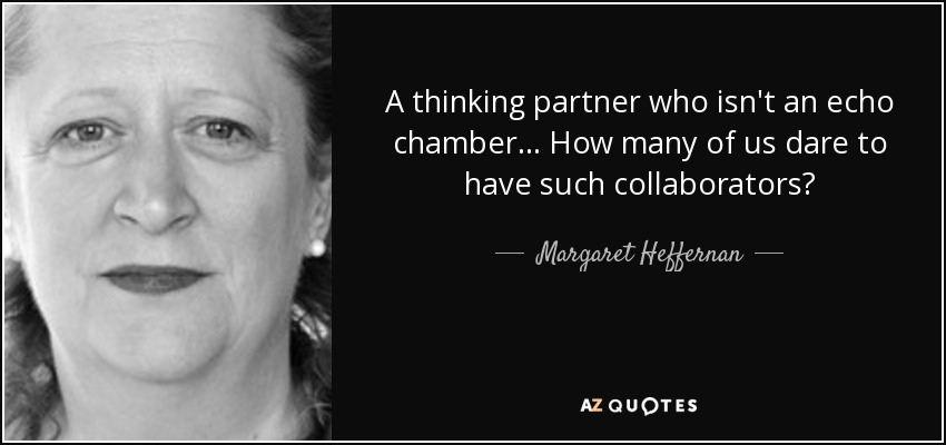 A thinking partner who isn't an echo chamber... How many of us dare to have such collaborators? - Margaret Heffernan
