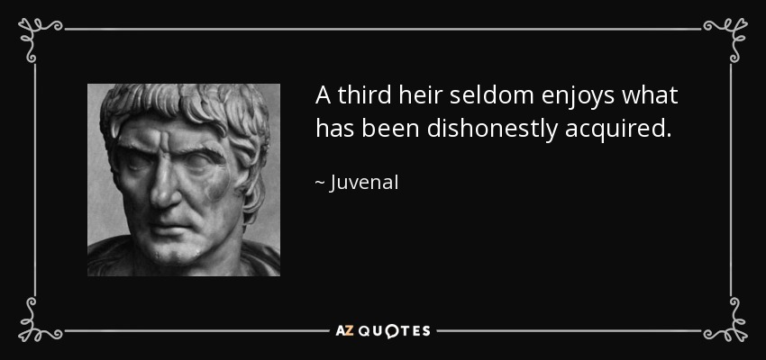 A third heir seldom enjoys what has been dishonestly acquired. - Juvenal