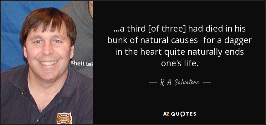 ...a third [of three] had died in his bunk of natural causes--for a dagger in the heart quite naturally ends one's life. - R. A. Salvatore