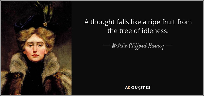 A thought falls like a ripe fruit from the tree of idleness. - Natalie Clifford Barney