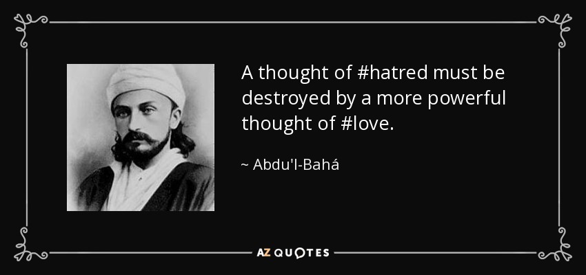 A thought of #hatred must be destroyed by a more powerful thought of #love. - Abdu'l-Bahá