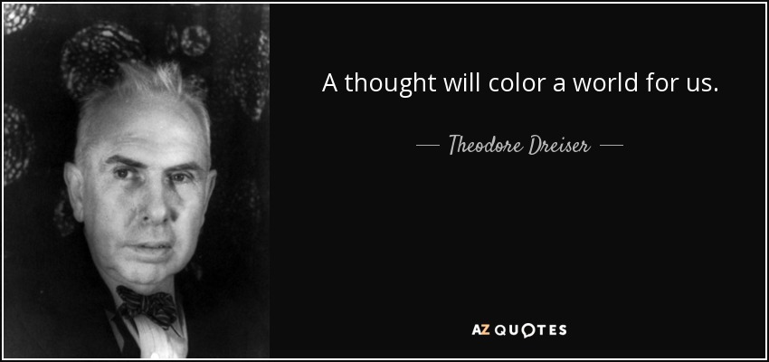 A thought will color a world for us. - Theodore Dreiser