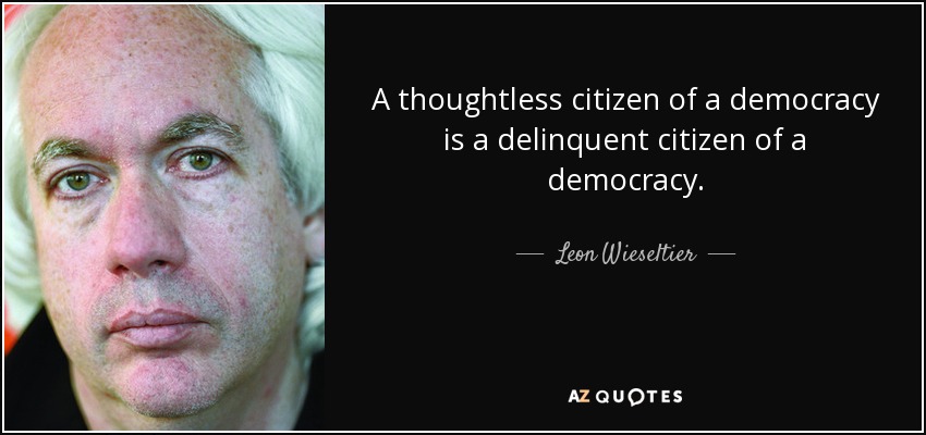 A thoughtless citizen of a democracy is a delinquent citizen of a democracy. - Leon Wieseltier