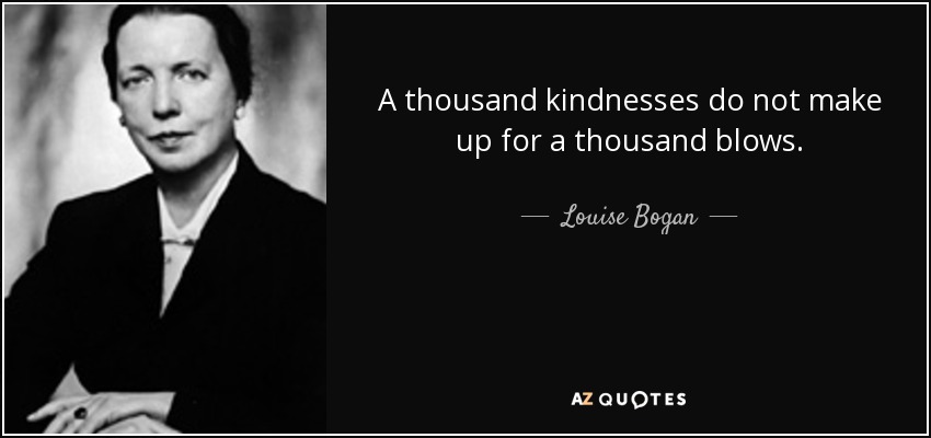A thousand kindnesses do not make up for a thousand blows. - Louise Bogan