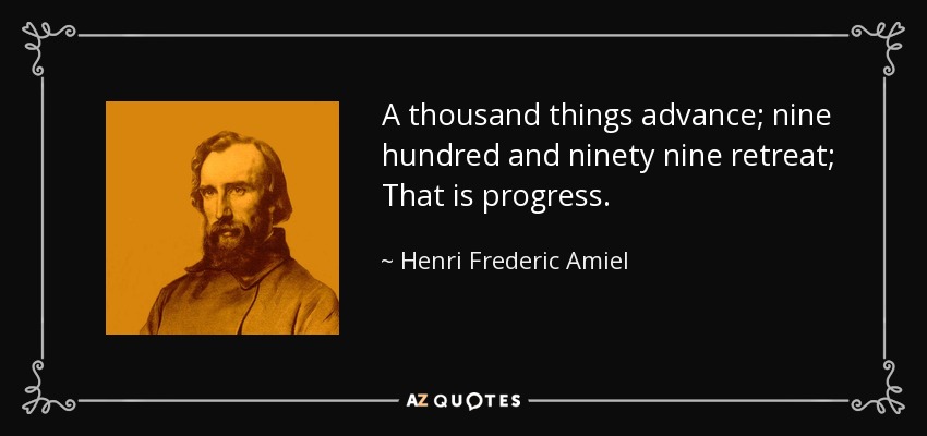 A thousand things advance; nine hundred and ninety nine retreat; That is progress. - Henri Frederic Amiel