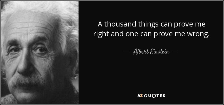 A thousand things can prove me right and one can prove me wrong. - Albert Einstein