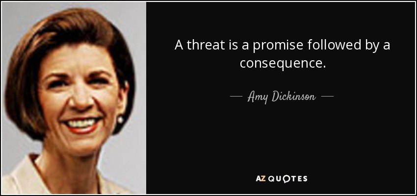A threat is a promise followed by a consequence. - Amy Dickinson