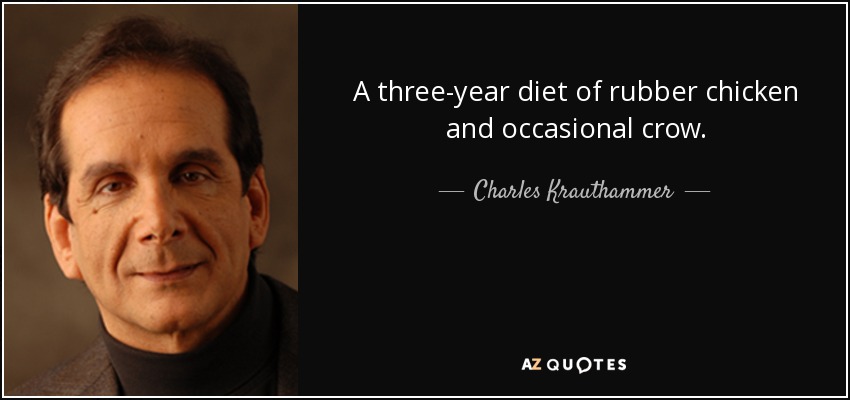 A three-year diet of rubber chicken and occasional crow. - Charles Krauthammer