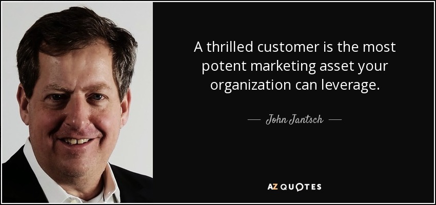 A thrilled customer is the most potent marketing asset your organization can leverage. - John Jantsch