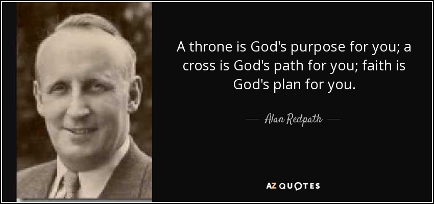 A throne is God's purpose for you; a cross is God's path for you; faith is God's plan for you. - Alan Redpath