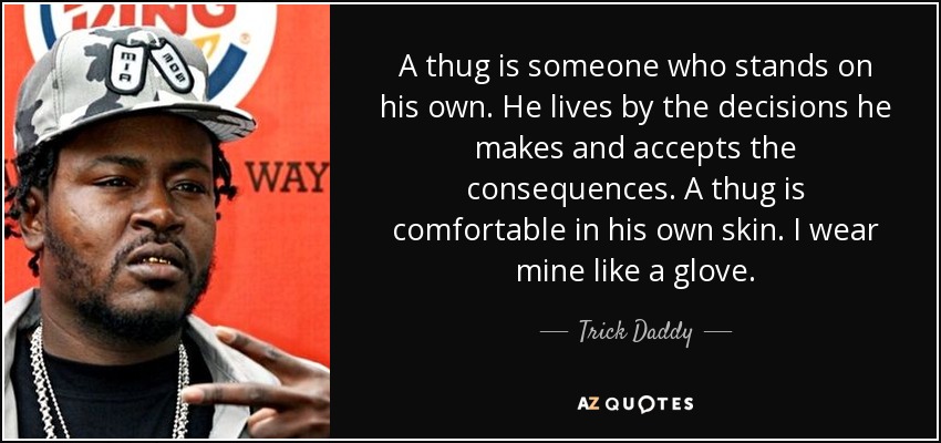 A thug is someone who stands on his own. He lives by the decisions he makes and accepts the consequences. A thug is comfortable in his own skin. I wear mine like a glove. - Trick Daddy