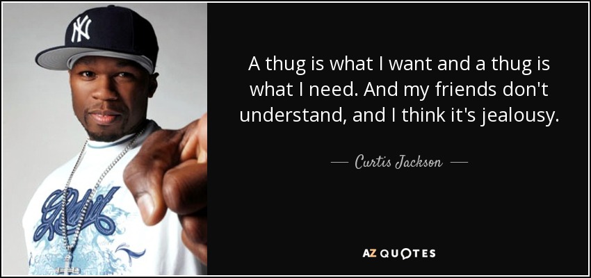 A thug is what I want and a thug is what I need. And my friends don't understand, and I think it's jealousy. - Curtis Jackson