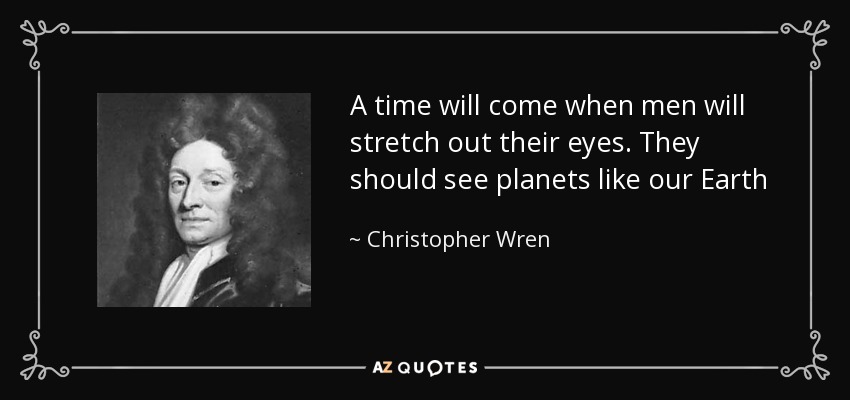 A time will come when men will stretch out their eyes. They should see planets like our Earth - Christopher Wren
