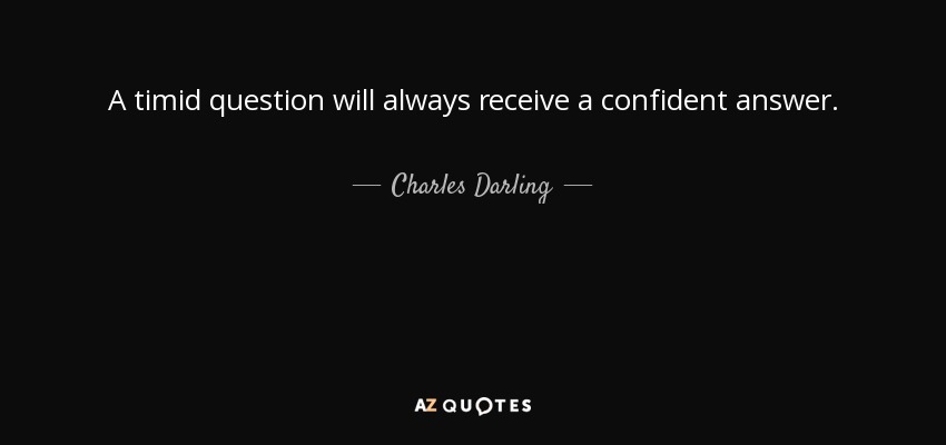 A timid question will always receive a confident answer. - Charles Darling, 1st Baron Darling