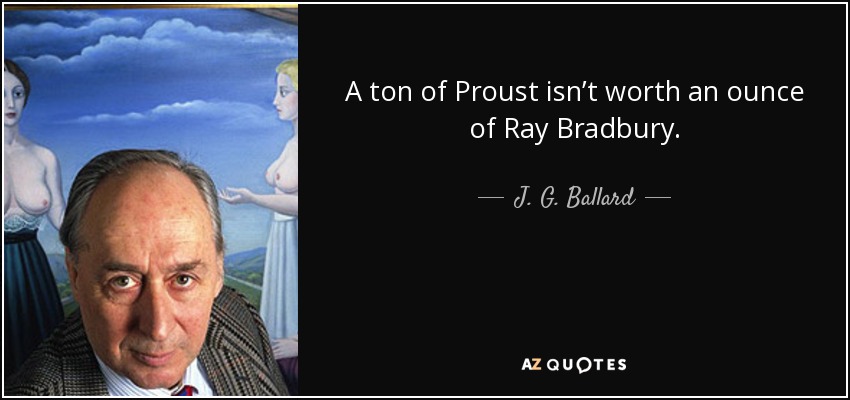 A ton of Proust isn’t worth an ounce of Ray Bradbury. - J. G. Ballard