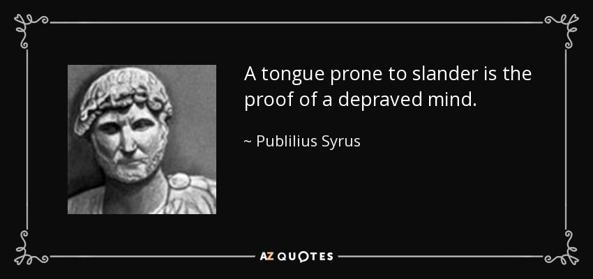 A tongue prone to slander is the proof of a depraved mind. - Publilius Syrus